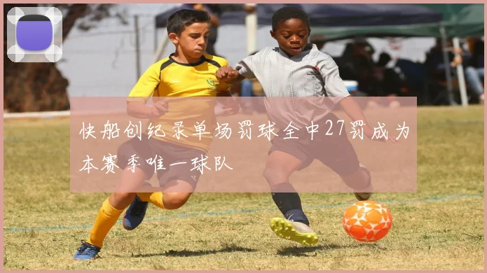 快船创纪录单场罚球全中27罚成为本赛季唯一球队