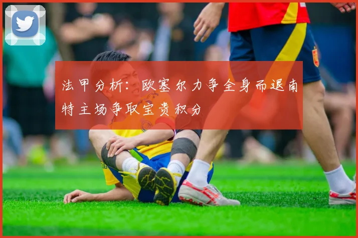法甲分析：欧塞尔力争全身而退南特主场争取宝贵积分