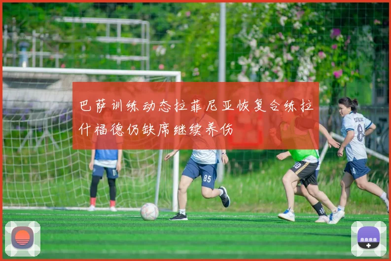 巴萨训练动态拉菲尼亚恢复合练拉什福德仍缺席继续养伤