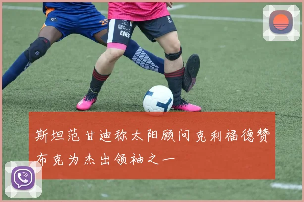 斯坦范甘迪称太阳顾问克利福德赞布克为杰出领袖之一