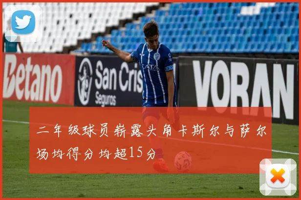 二年级球员崭露头角卡斯尔与萨尔场均得分均超15分