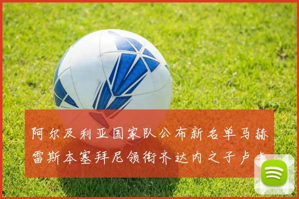 阿尔及利亚国家队公布新名单马赫雷斯本塞拜尼领衔齐达内之子卢卡入选