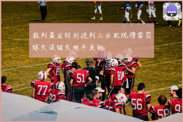 裁判最后时刻连判三分犯规穆雷罚球失误错失绝平良机