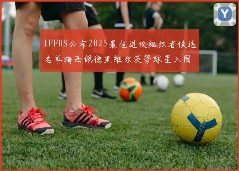 IFFHS公布2025最佳进攻组织者候选名单梅西佩德里维尔茨等球星入围