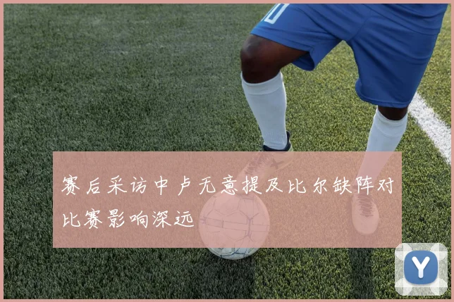 赛后采访中卢无意提及比尔缺阵对比赛影响深远
