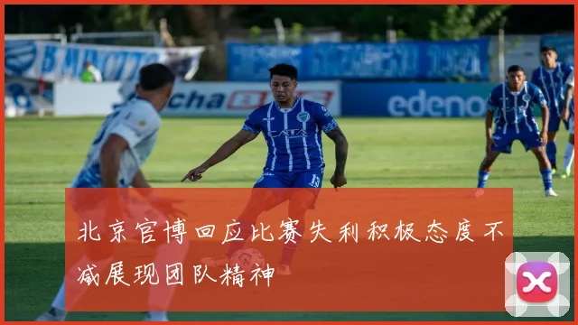 北京官博回应比赛失利积极态度不减展现团队精神