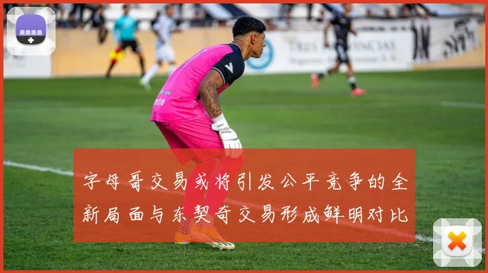 字母哥交易或将引发公平竞争的全新局面与东契奇交易形成鲜明对比