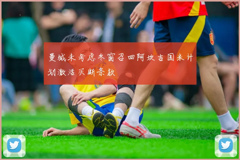 曼城未考虑冬窗召回阿坎吉国米计划激活买断条款