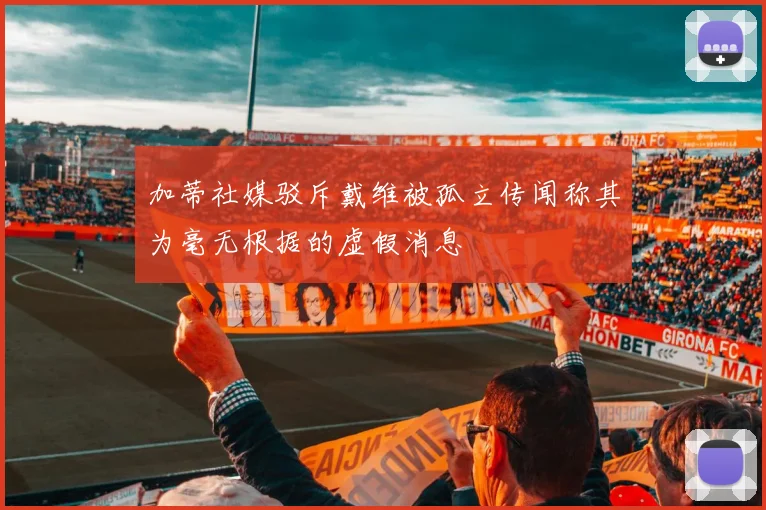 加蒂社媒驳斥戴维被孤立传闻称其为毫无根据的虚假消息