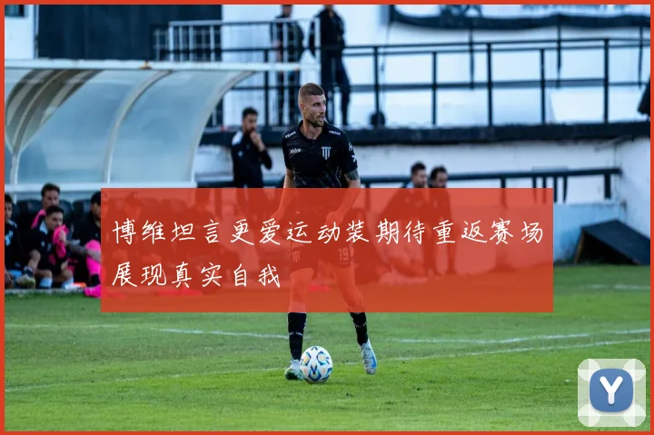 博维坦言更爱运动装期待重返赛场展现真实自我