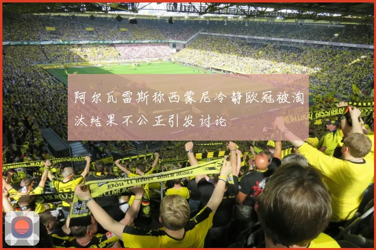 阿尔瓦雷斯称西蒙尼冷静欧冠被淘汰结果不公正引发讨论