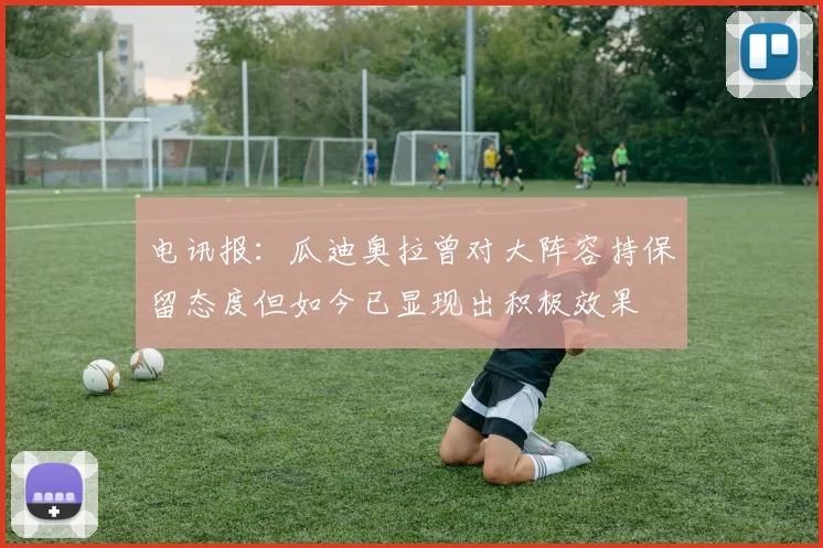 电讯报：瓜迪奥拉曾对大阵容持保留态度但如今已显现出积极效果