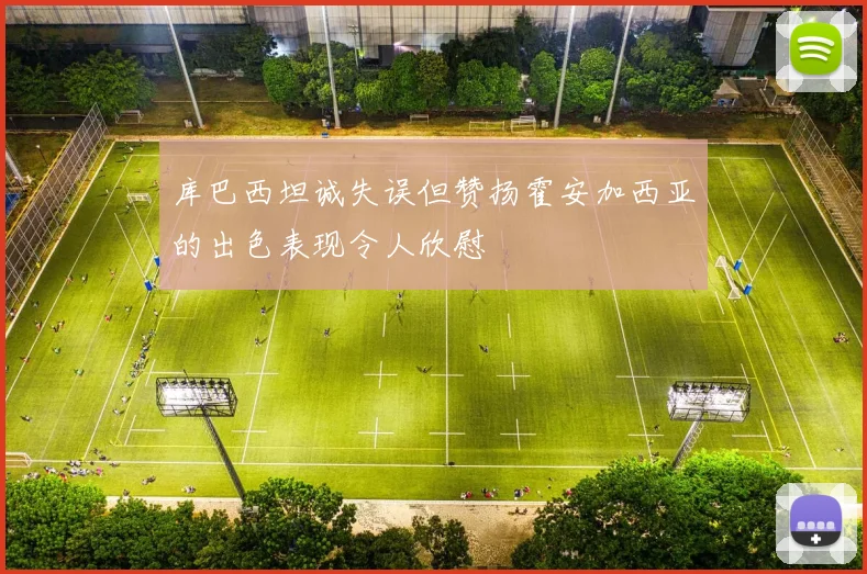 库巴西坦诚失误但赞扬霍安加西亚的出色表现令人欣慰