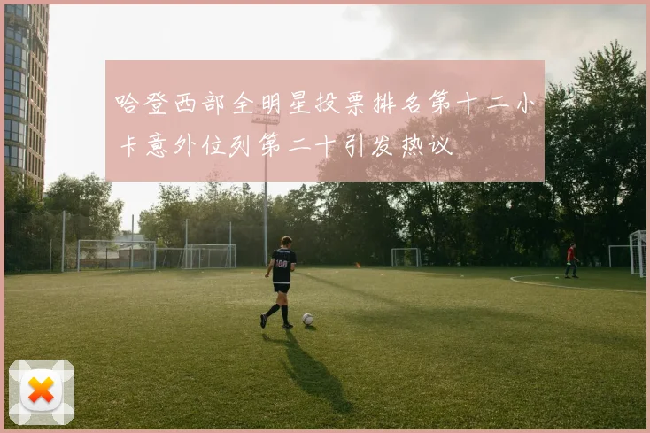 哈登西部全明星投票排名第十二小卡意外位列第二十引发热议