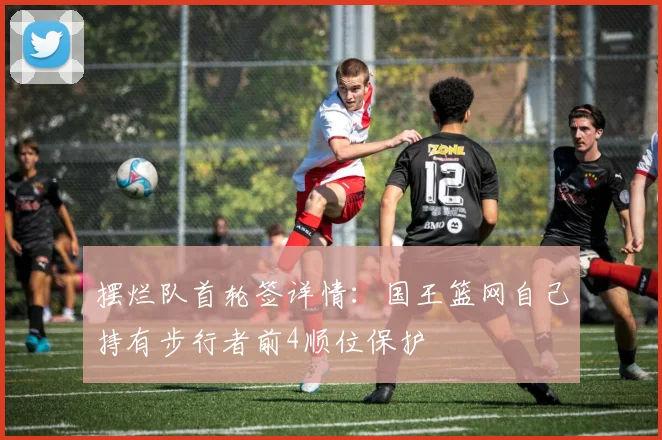 摆烂队首轮签详情：国王篮网自己持有步行者前4顺位保护