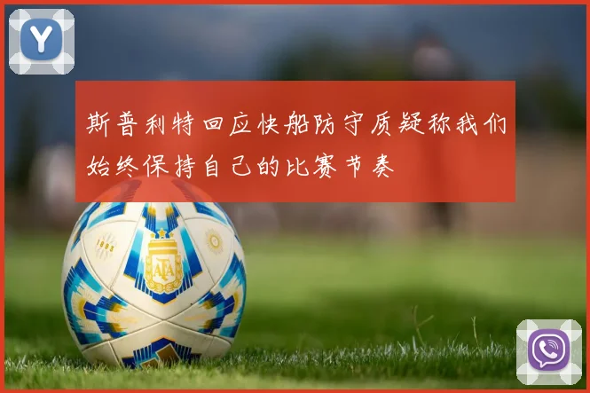 斯普利特回应快船防守质疑称我们始终保持自己的比赛节奏
