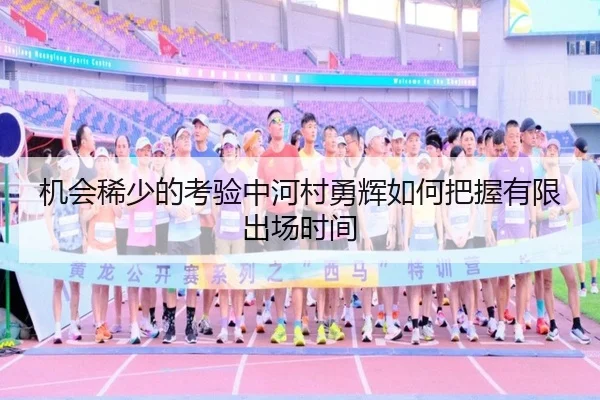 机会稀少的考验中河村勇辉如何把握有限出场时间（leyu）